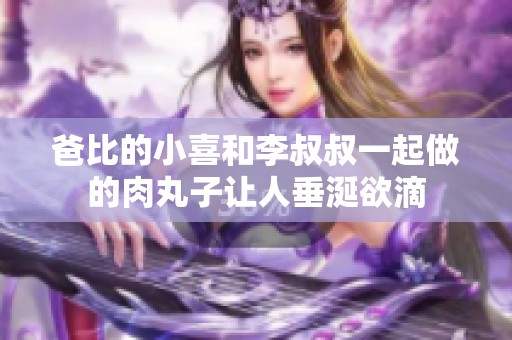 爸比的小喜和李叔叔一起做的肉丸子让人垂涎欲滴