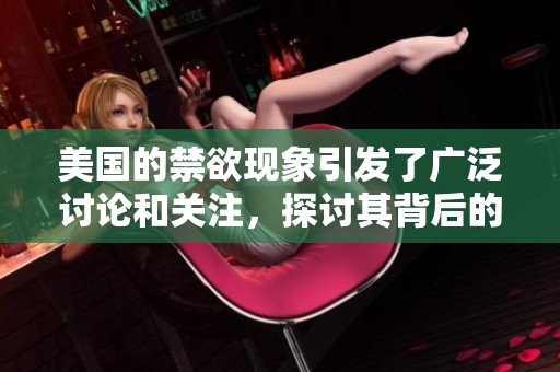 美国的禁欲现象引发了广泛讨论和关注，探讨其背后的原因与影响