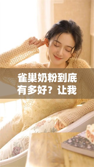 雀巢奶粉到底有多好？让我们一起来探讨一下这款奶粉的优势与特点！