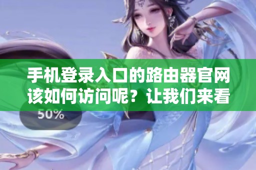 手机登录入口的路由器官网该如何访问呢？让我们来看看详细步骤。