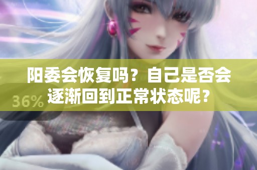 阳委会恢复吗？自己是否会逐渐回到正常状态呢？