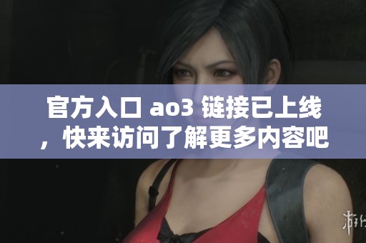官方入口 ao3 链接已上线，快来访问了解更多内容吧！