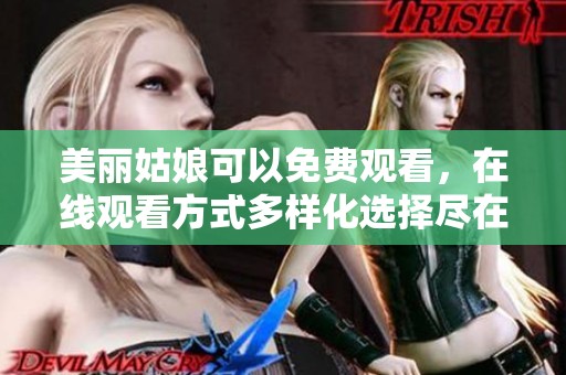 美丽姑娘可以免费观看，在线观看方式多样化选择尽在这里