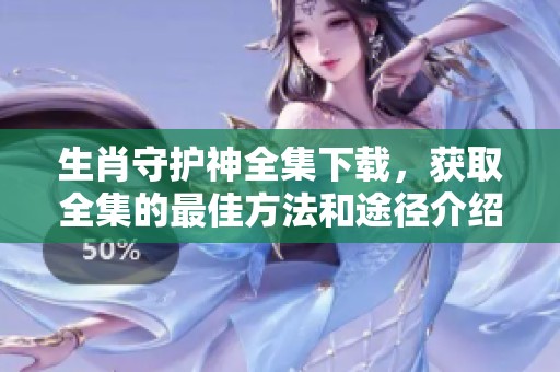 生肖守护神全集下载，获取全集的最佳方法和途径介绍