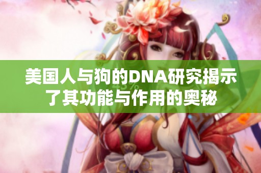 美国人与狗的DNA研究揭示了其功能与作用的奥秘