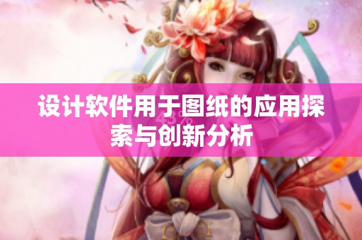 设计软件用于图纸的应用探索与创新分析
