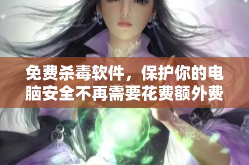 免费杀毒软件，保护你的电脑安全不再需要花费额外费用