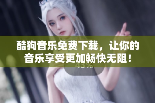 酷狗音乐免费下载，让你的音乐享受更加畅快无阻！