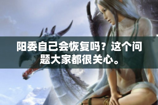 阳委自己会恢复吗？这个问题大家都很关心。