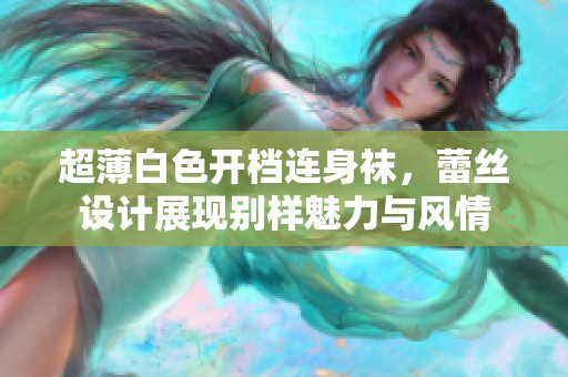 超薄白色开档连身袜，蕾丝设计展现别样魅力与风情