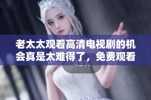 老太太观看高清电视剧的机会真是太难得了，免费观看让她乐享其中