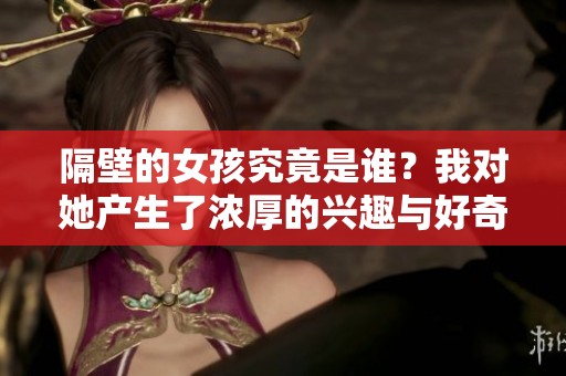 隔壁的女孩究竟是谁？我对她产生了浓厚的兴趣与好奇心。