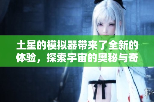 土星的模拟器带来了全新的体验，探索宇宙的奥秘与奇迹。