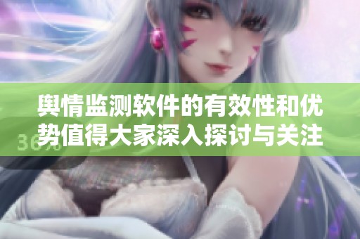 舆情监测软件的有效性和优势值得大家深入探讨与关注