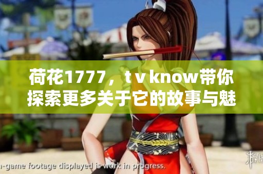 荷花1777，tⅴknow带你探索更多关于它的故事与魅力！