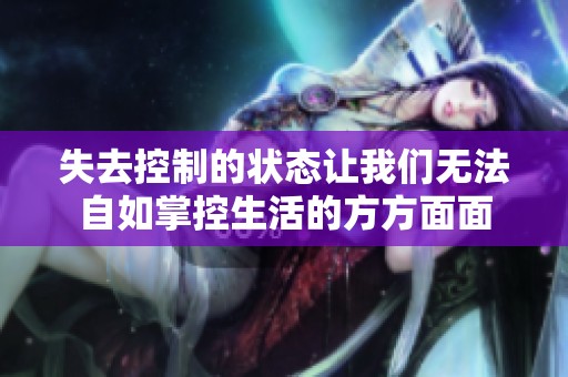 失去控制的状态让我们无法自如掌控生活的方方面面