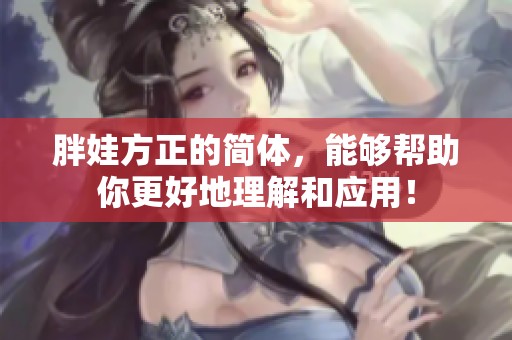 胖娃方正的简体，能够帮助你更好地理解和应用！