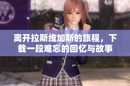 离开拉斯维加斯的旅程，下载一段难忘的回忆与故事
