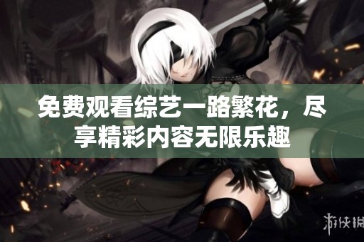 免费观看综艺一路繁花，尽享精彩内容无限乐趣