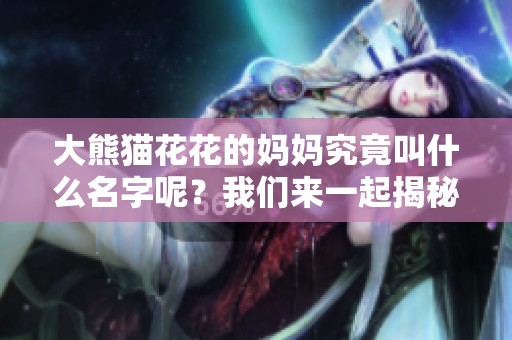 大熊猫花花的妈妈究竟叫什么名字呢？我们来一起揭秘吧！