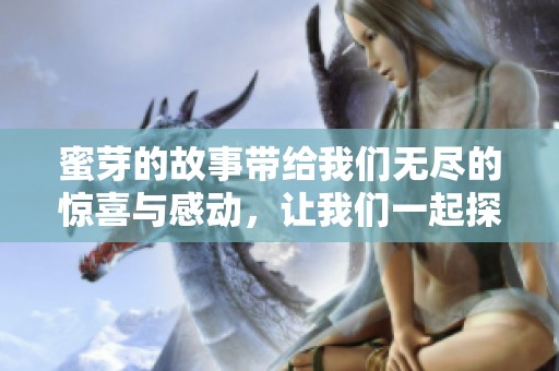 蜜芽的故事带给我们无尽的惊喜与感动，让我们一起探索其中的精彩之处。