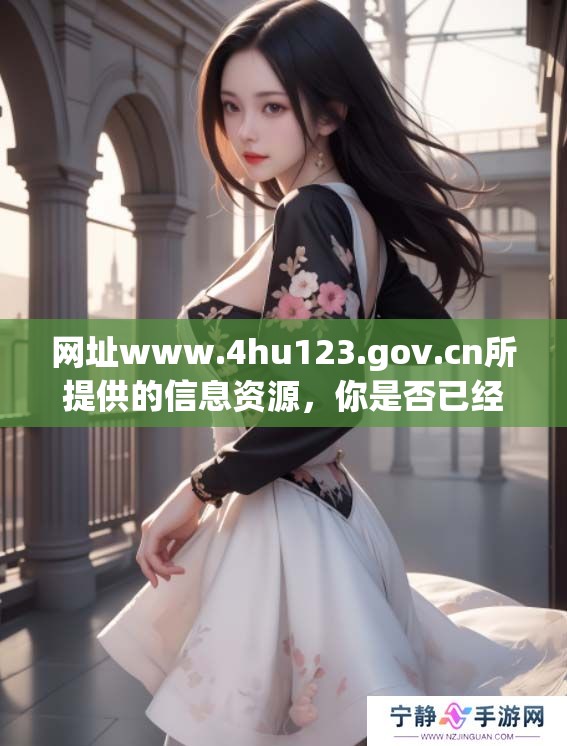 网址www.4hu123.gov.cn所提供的信息资源，你是否已经了解过这些内容呢