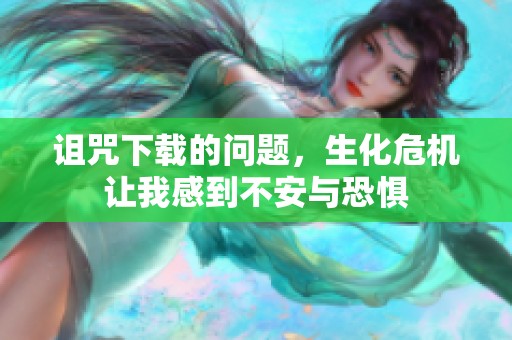 诅咒下载的问题，生化危机让我感到不安与恐惧