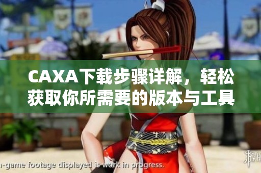 CAXA下载步骤详解，轻松获取你所需要的版本与工具