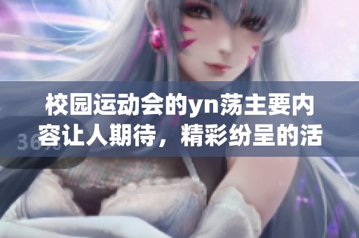 校园运动会的yn荡主要内容让人期待，精彩纷呈的活动吸引了众多参与者