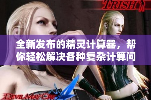 全新发布的精灵计算器，帮你轻松解决各种复杂计算问题！