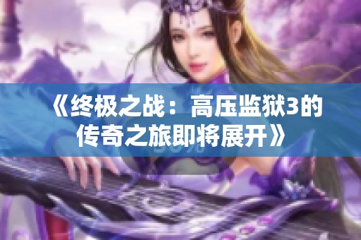 《终极之战：高压监狱3的传奇之旅即将展开》