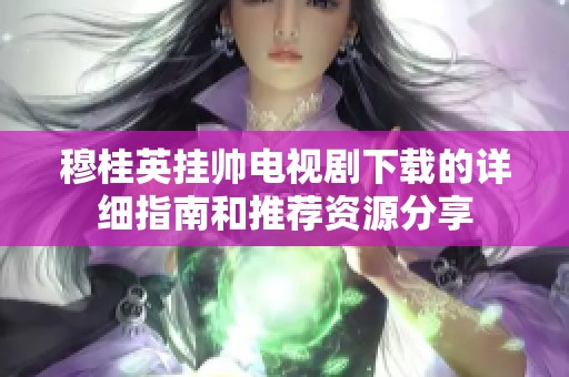 穆桂英挂帅电视剧下载的详细指南和推荐资源分享