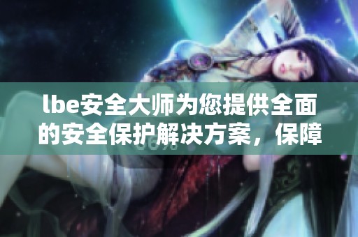 lbe安全大师为您提供全面的安全保护解决方案，保障您的信息安全无忧