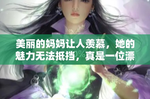 美丽的妈妈让人羡慕，她的魅力无法抵挡，真是一位漂亮的妈妈！