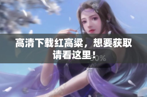 高清下载红高粱，想要获取请看这里！