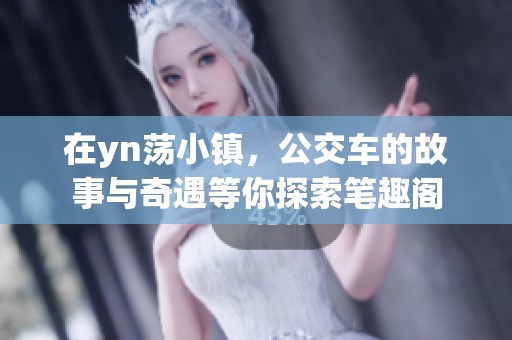 在yn荡小镇，公交车的故事与奇遇等你探索笔趣阁
