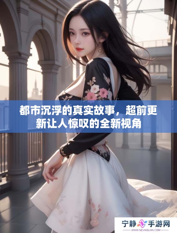 都市沉浮的真实故事，超前更新让人惊叹的全新视角