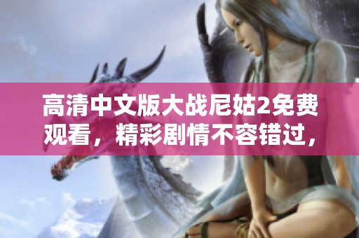 高清中文版大战尼姑2免费观看，精彩剧情不容错过，赶快上线观看吧！