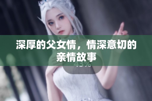 深厚的父女情，情深意切的亲情故事