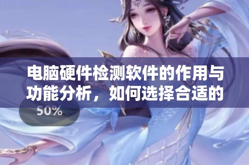 电脑硬件检测软件的作用与功能分析，如何选择合适的检测工具