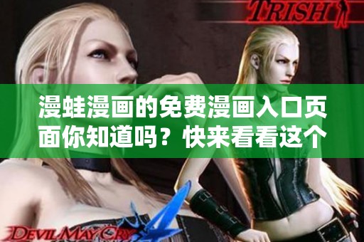 漫蛙漫画的免费漫画入口页面你知道吗？快来看看这个精彩的入口吧！