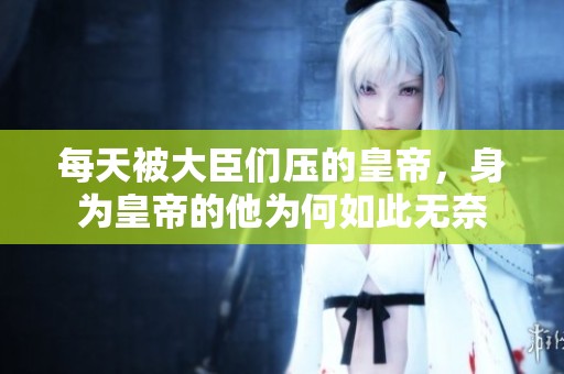 每天被大臣们压的皇帝，身为皇帝的他为何如此无奈