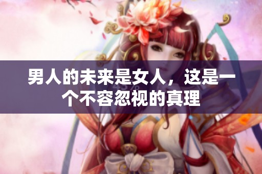 男人的未来是女人，这是一个不容忽视的真理