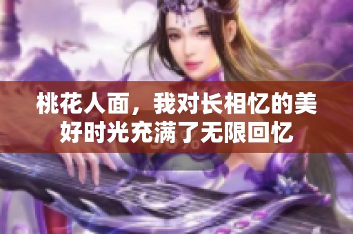 桃花人面，我对长相忆的美好时光充满了无限回忆