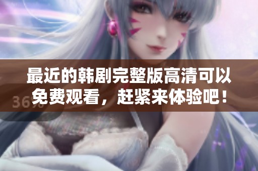 最近的韩剧完整版高清可以免费观看，赶紧来体验吧！