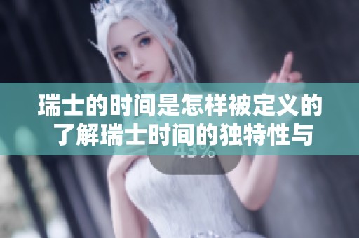 瑞士的时间是怎样被定义的 了解瑞士时间的独特性与准确性