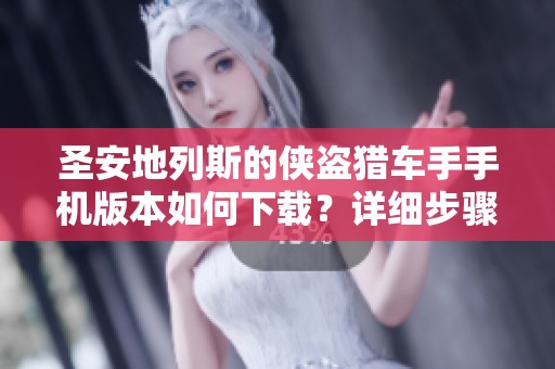 圣安地列斯的侠盗猎车手手机版本如何下载？详细步骤分享给你！