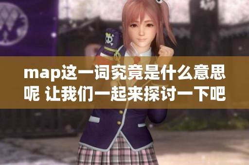 map这一词究竟是什么意思呢 让我们一起来探讨一下吧