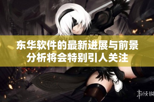 东华软件的最新进展与前景分析将会特别引人关注