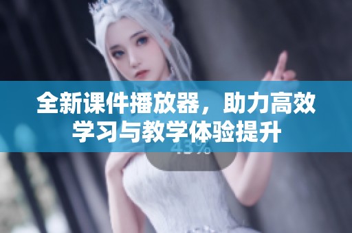 全新课件播放器，助力高效学习与教学体验提升